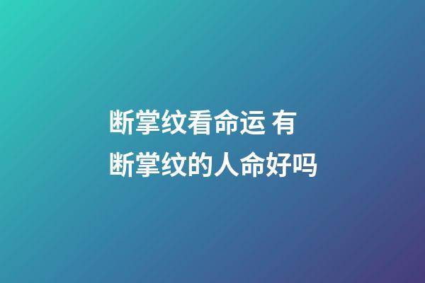 断掌纹看命运 有断掌纹的人命好吗